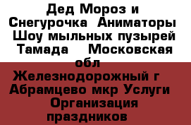 Дед Мороз и Снегурочка. Аниматоры. Шоу мыльных пузырей. Тамада. - Московская обл., Железнодорожный г., Абрамцево мкр Услуги » Организация праздников   